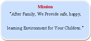 Rounded Rectangle: Mission After Family, We Provide safe, happy,learning Environment for Your Children.
